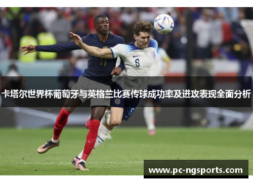 卡塔尔世界杯葡萄牙与英格兰比赛传球成功率及进攻表现全面分析