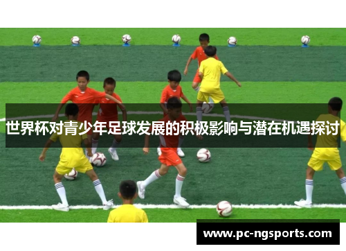 世界杯对青少年足球发展的积极影响与潜在机遇探讨