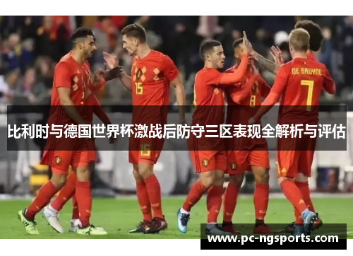 比利时与德国世界杯激战后防守三区表现全解析与评估