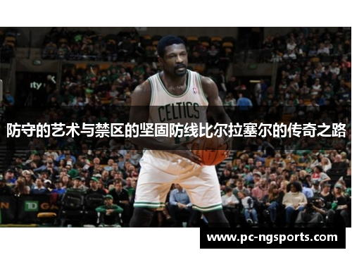 防守的艺术与禁区的坚固防线比尔拉塞尔的传奇之路