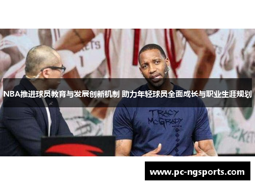 NBA推进球员教育与发展创新机制 助力年轻球员全面成长与职业生涯规划