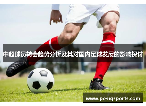 中超球员转会趋势分析及其对国内足球发展的影响探讨