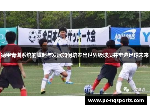 德甲青训系统的崛起与发展如何培养出世界级球员并塑造足球未来