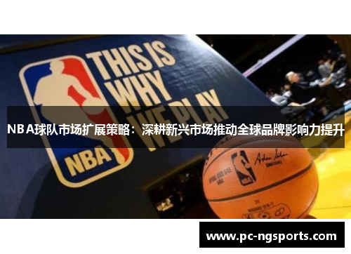 NBA球队市场扩展策略：深耕新兴市场推动全球品牌影响力提升
