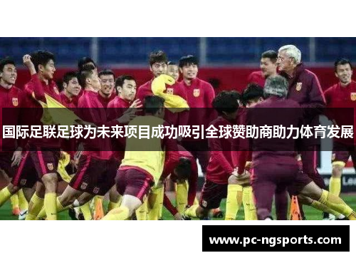 国际足联足球为未来项目成功吸引全球赞助商助力体育发展