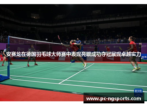 安赛龙在德国羽毛球大师赛中表现亮眼成功夺冠展现卓越实力