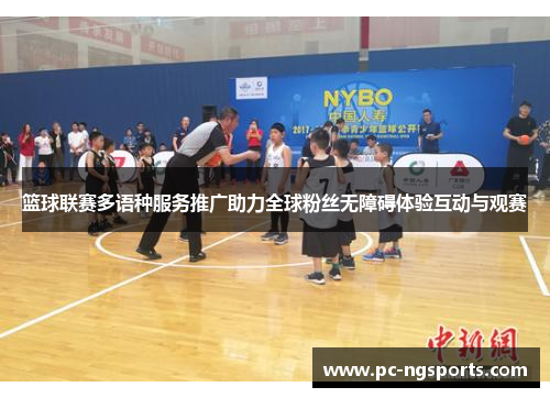 篮球联赛多语种服务推广助力全球粉丝无障碍体验互动与观赛