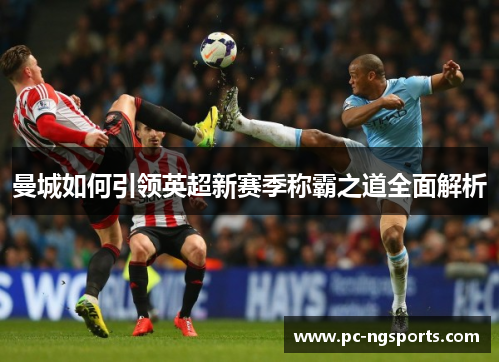 曼城如何引领英超新赛季称霸之道全面解析