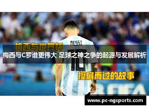 梅西与C罗谁更伟大 足球之神之争的起源与发展解析