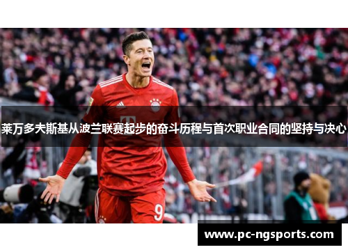 莱万多夫斯基从波兰联赛起步的奋斗历程与首次职业合同的坚持与决心