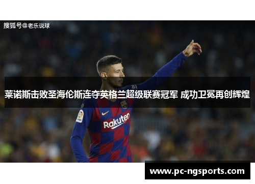 莱诺斯击败圣海伦斯连夺英格兰超级联赛冠军 成功卫冕再创辉煌