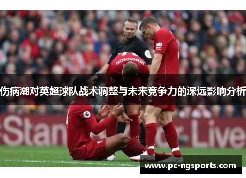 伤病潮对英超球队战术调整与未来竞争力的深远影响分析