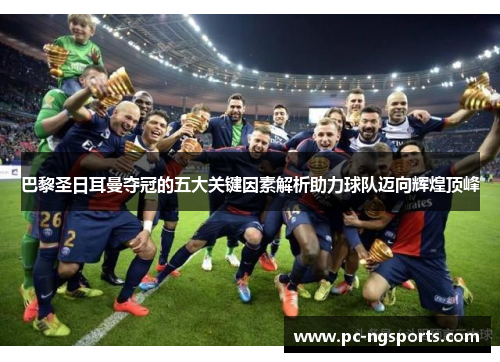巴黎圣日耳曼夺冠的五大关键因素解析助力球队迈向辉煌顶峰