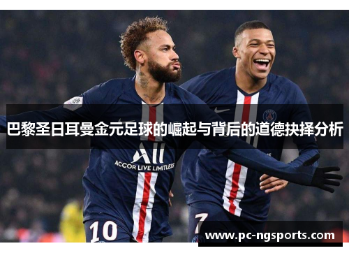 巴黎圣日耳曼金元足球的崛起与背后的道德抉择分析