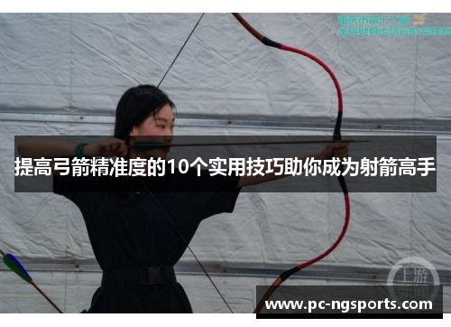 提高弓箭精准度的10个实用技巧助你成为射箭高手