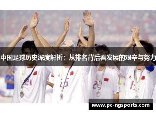 中国足球历史深度解析：从排名背后看发展的艰辛与努力