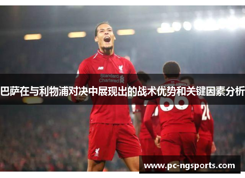巴萨在与利物浦对决中展现出的战术优势和关键因素分析