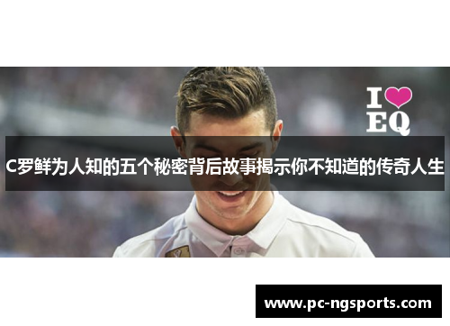 C罗鲜为人知的五个秘密背后故事揭示你不知道的传奇人生