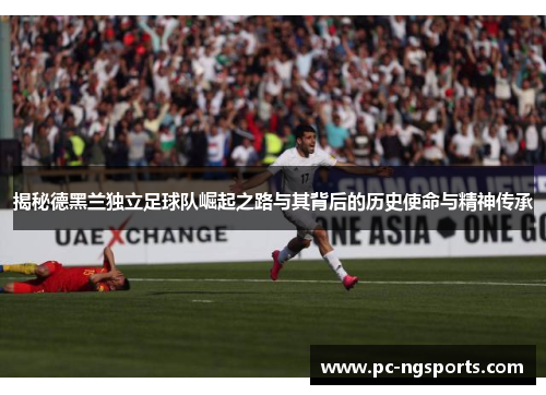 揭秘德黑兰独立足球队崛起之路与其背后的历史使命与精神传承
