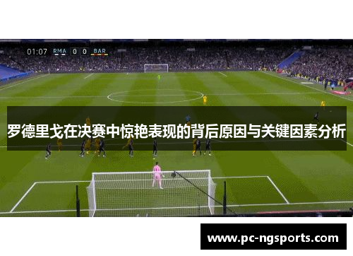 罗德里戈在决赛中惊艳表现的背后原因与关键因素分析