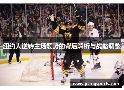 纽约人逆转主场颓势的背后解析与战略调整