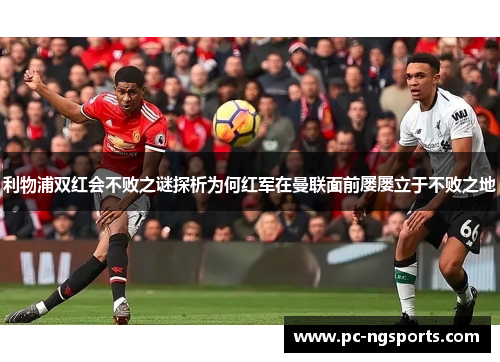 利物浦双红会不败之谜探析为何红军在曼联面前屡屡立于不败之地
