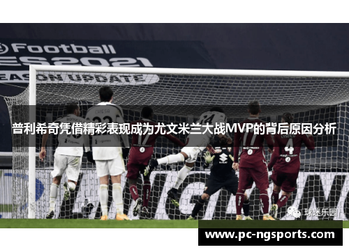 普利希奇凭借精彩表现成为尤文米兰大战MVP的背后原因分析