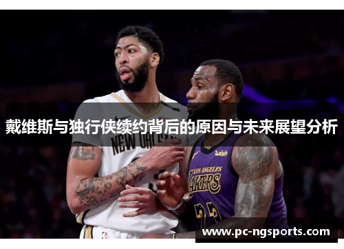 戴维斯与独行侠续约背后的原因与未来展望分析