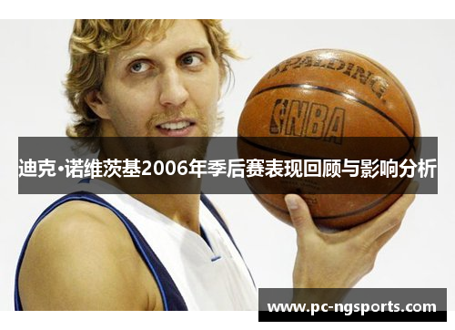 迪克·诺维茨基2006年季后赛表现回顾与影响分析
