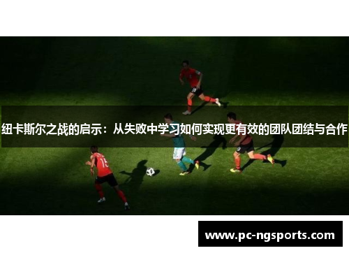 纽卡斯尔之战的启示：从失败中学习如何实现更有效的团队团结与合作